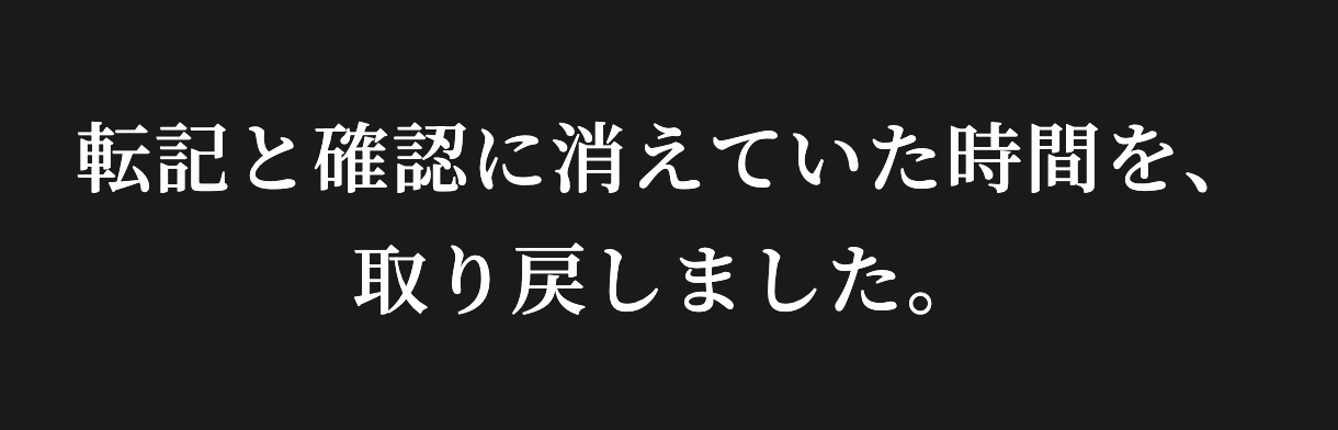 転記と確認に消えていた時間を、取り戻しました。