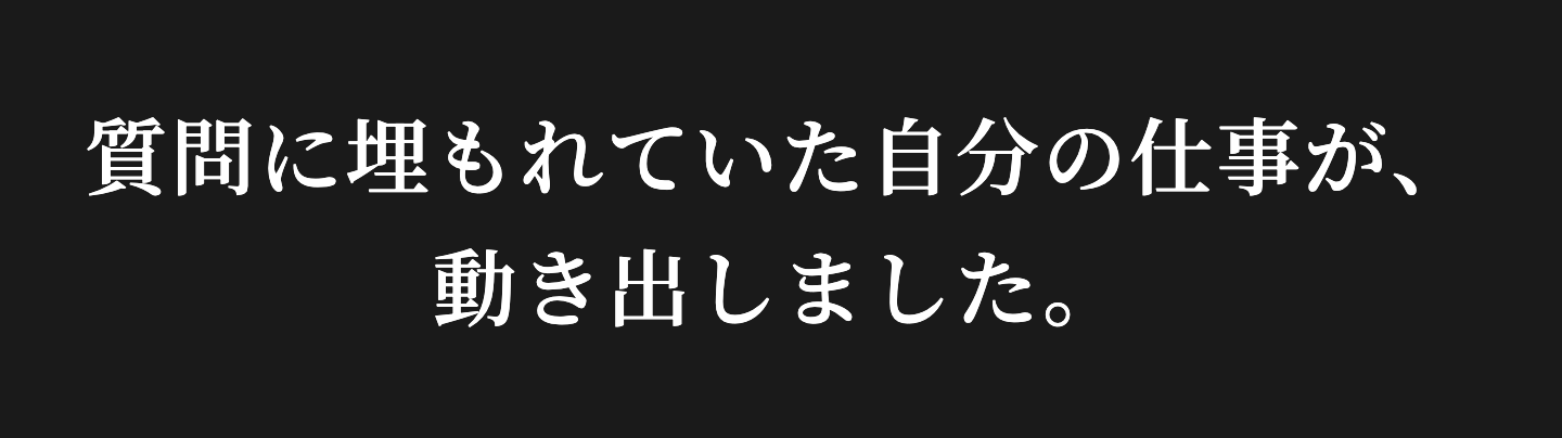 質問に埋もれていた自分の仕事が、動き出しました。