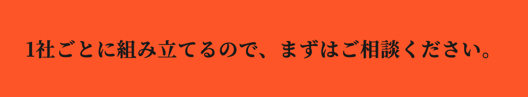 1社ごとに組み立てるので、まずはご相談ください。