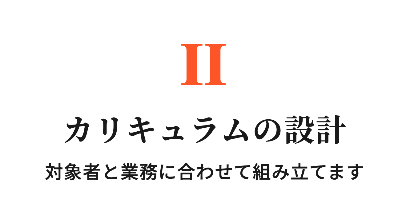 ステップ2.カリキュラムの設計 対象者と業務に合わせて組み立てます